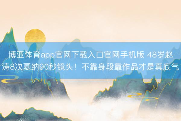 博亚体育app官网下载入口官网手机版 48岁赵涛8次戛纳90秒镜头！不靠身段靠作品才是真底气