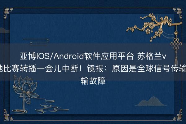 亚博IOS/Android软件应用平台 苏格兰vs海地比赛转播一会儿中断！镜报：原因是全球信号传输故障