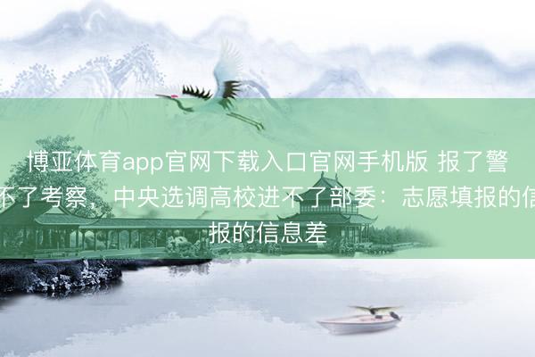博亚体育app官网下载入口官网手机版 报了警校当不了考察，中央选调高校进不了部委：志愿填报的信息差