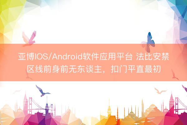 亚博IOS/Android软件应用平台 法比安禁区线前身前无东谈主，扣门平直最初