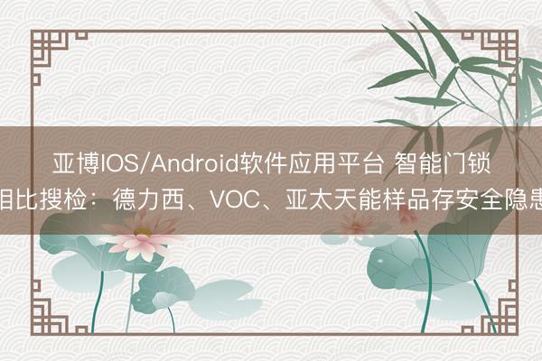 亚博IOS/Android软件应用平台 智能门锁相比搜检：德力西、VOC、亚太天能样品存安全隐患