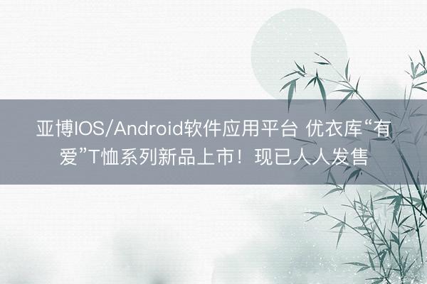 亚博IOS/Android软件应用平台 优衣库“有爱”T恤系列新品上市！现已人人发售