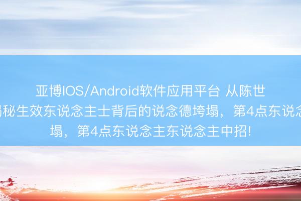 亚博IOS/Android软件应用平台 从陈世好意思到纣王：揭秘生效东说念主士背后的说念德垮塌，第4点东说念主东说念主中招!